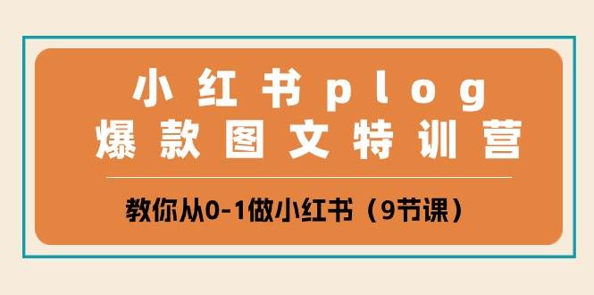 小红书 plog爆款图文特训营，教你从0-1做小红书（9节课）-云峥科技网