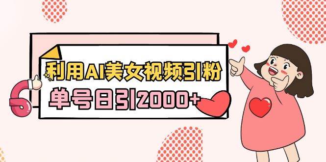 利用AI美女视频引粉，单号日引2000+，新手也能干（教程+软件）-云峥科技网