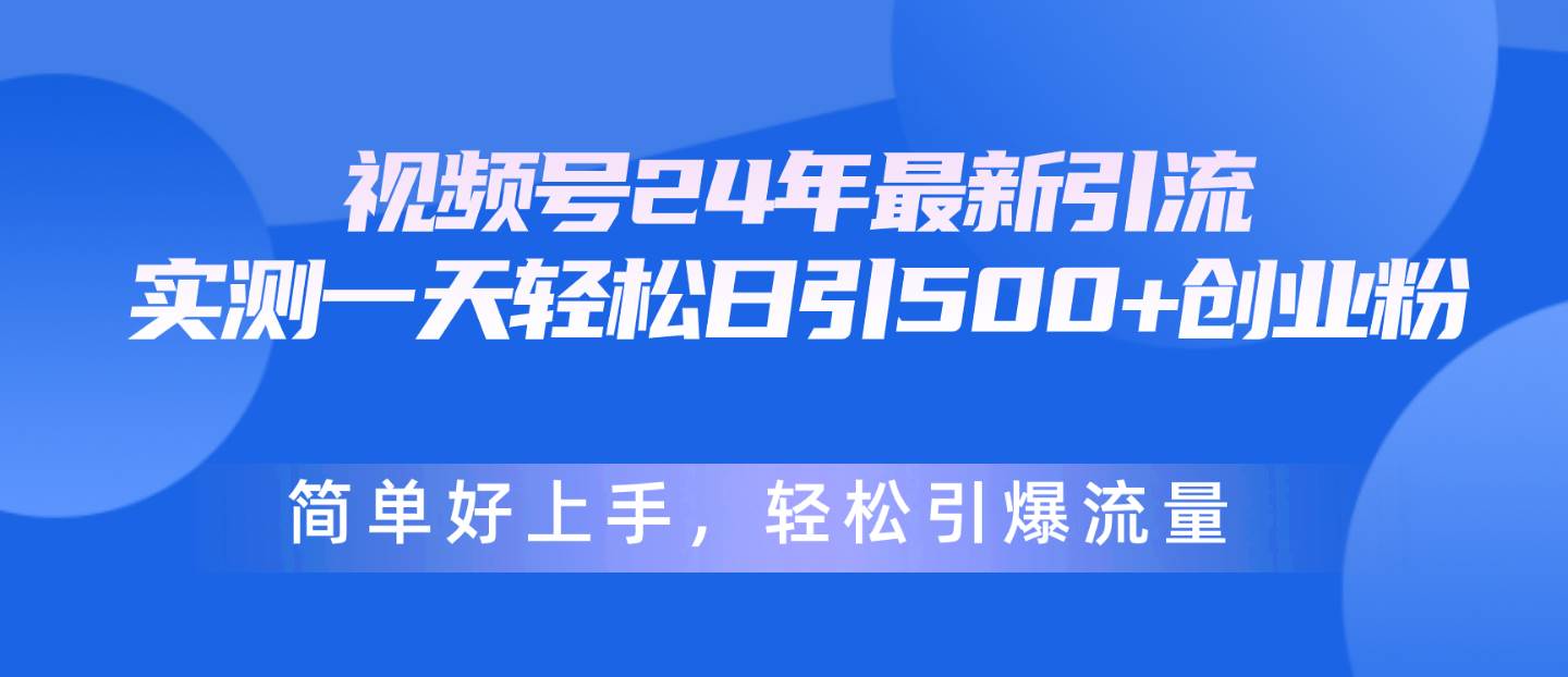 视频号24年最新引流，一天轻松日引500+创业粉，简单好上手，轻松引爆流量-云峥科技网