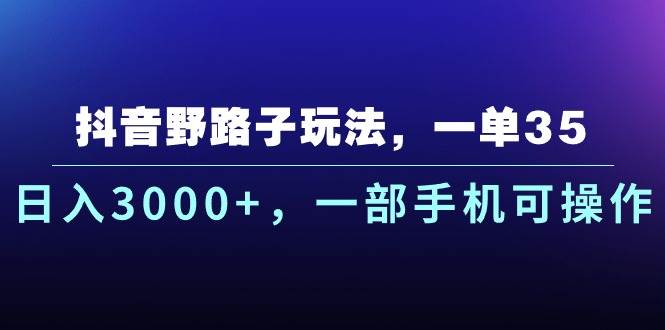 抖音野路子玩法，一单35.日入3000+，一部手机可操作-云峥科技网