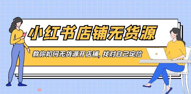 小红书店铺-无货源，教你如何无货源开店铺，找对自己定位-云峥科技网