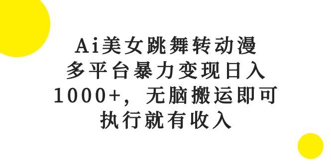 Ai美女跳舞转动漫，多平台暴力变现日入1000+，无脑搬运即可，执行就有收入-云峥科技网