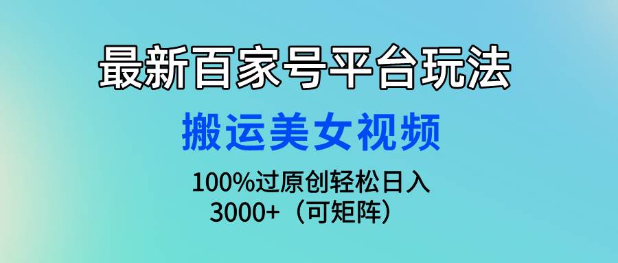 最新百家号平台玩法，搬运美女视频100%过原创大揭秘，轻松日入3000+（可...-云峥科技网