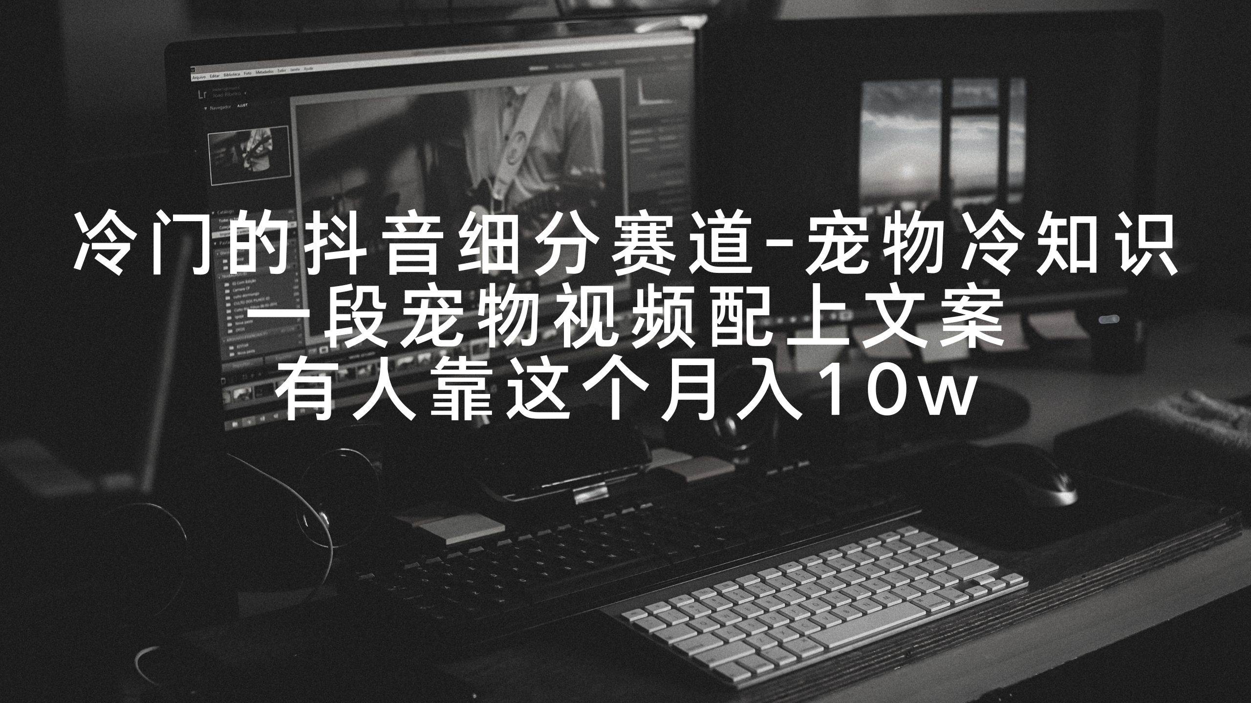 冷门的抖音细分赛道-宠物冷知识，一段宠物视频配上文案，有人靠这个月入10w-云峥科技网