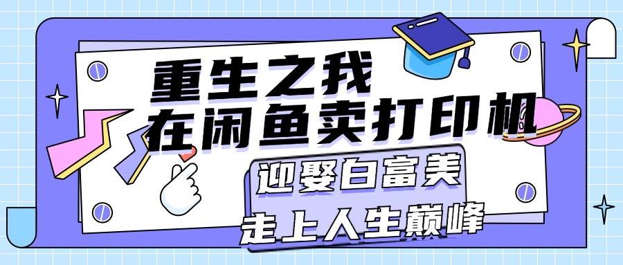 重生之我在闲鱼卖打印机，月入过万，迎娶白富美，走上人生巅峰-云峥科技网