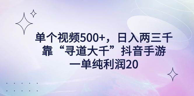 单个视频500+，日入两三千轻轻松松，靠“寻道大千”抖音手游，一单纯利...-云峥科技网