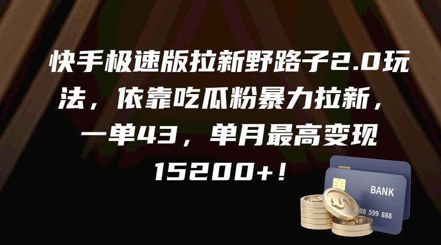 快手极速版拉新野路子2.0玩法，依靠吃瓜粉暴力拉新，一单43，单月最高变现15200+-云峥科技网