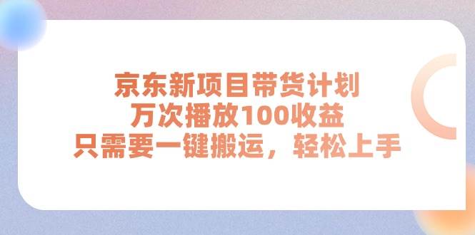 京东新项目带货计划，万次播放100收益，只需要一键搬运，轻松上手-云峥科技网