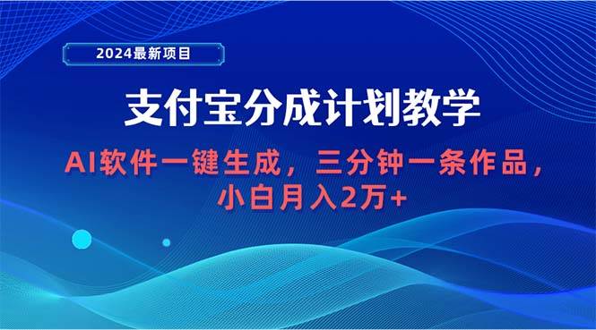 2024最新项目，支付宝分成计划 AI软件一键生成，三分钟一条作品，小白月...-云峥科技网