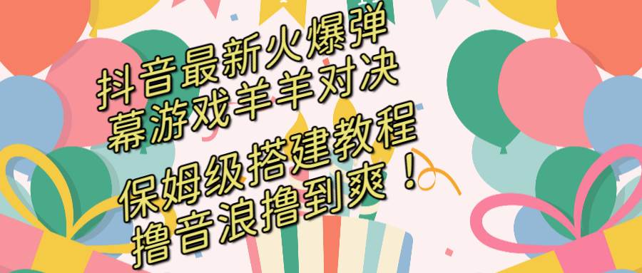 抖音最新火爆弹幕游戏羊羊对决，保姆级搭建开播教程，撸音浪直接撸到爽！-云峥科技网