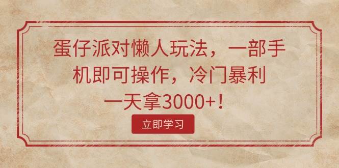 蛋仔派对懒人玩法，一部手机即可操作，冷门暴利，一天拿3000+！-云峥科技网