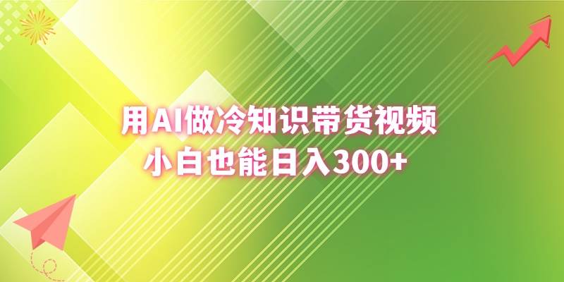 用AI做冷知识带货视频，小白也能日入300+-云峥科技网