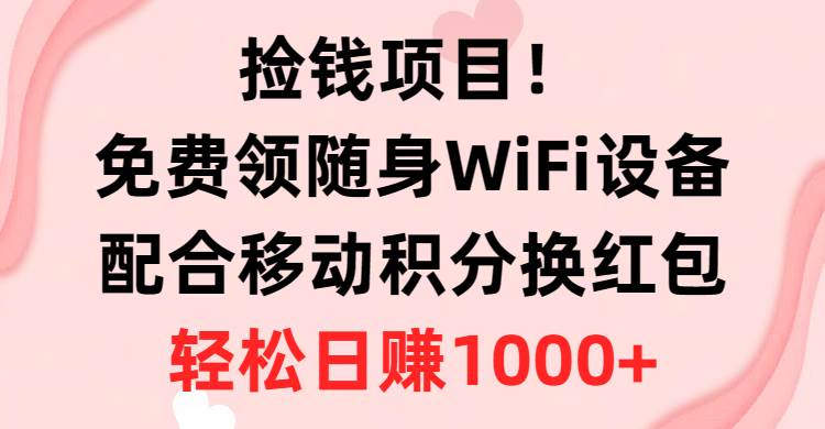 捡钱项目！免费领随身WiFi设备+移动积分换红包，有手就行，轻松日赚1000+-云峥科技网