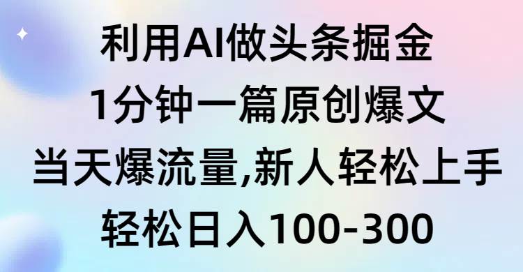 利用AI做头条掘金，1分钟一篇原创爆文，当天爆流量，新人轻松上手-云峥科技网