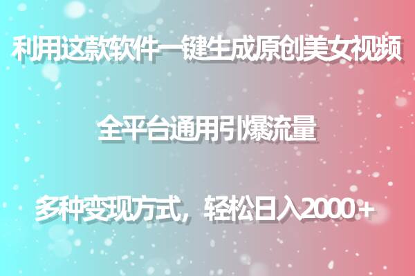 用这款软件一键生成原创美女视频 全平台通用引爆流量 多种变现 日入2000＋-云峥科技网