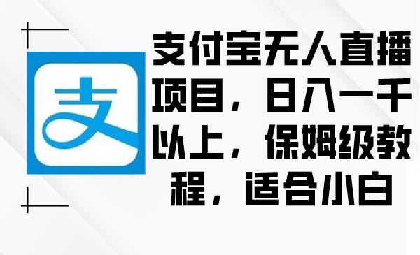 支付宝无人直播项目，日入一千以上，保姆级教程，适合小白-云峥科技网