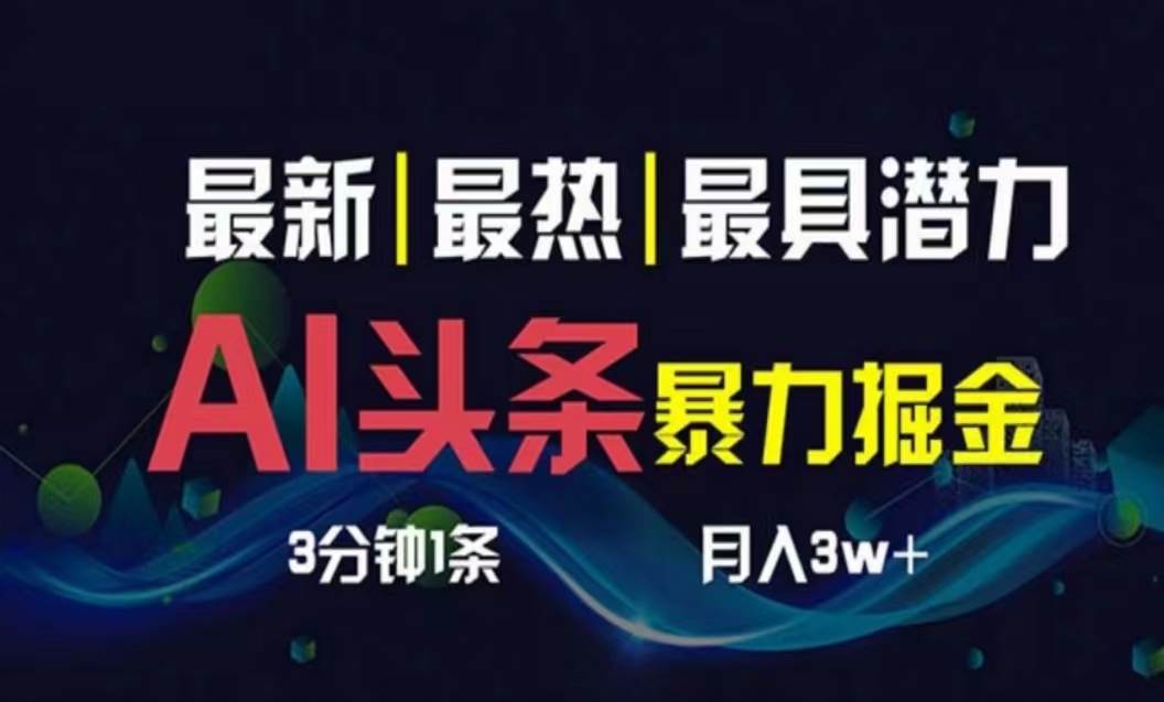 AI撸头条3天必起号，超简单3分钟1条，一键多渠道分发，复制粘贴月入1W+-云峥科技网