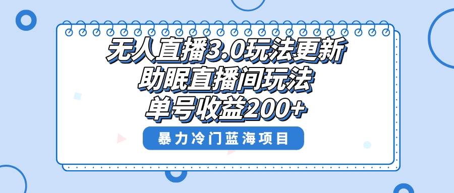 无人直播3.0玩法更新，助眠直播间项目，单号收益200+，暴力冷门蓝海项目！-云峥科技网