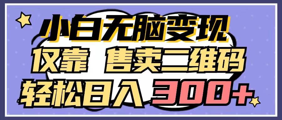 小白无脑变现，仅靠售卖二维码，轻松日入300+-云峥科技网