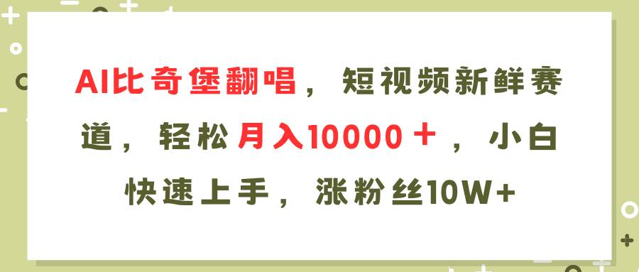 AI比奇堡翻唱歌曲，短视频新鲜赛道，轻松月入10000＋，小白快速上手，...-云峥科技网