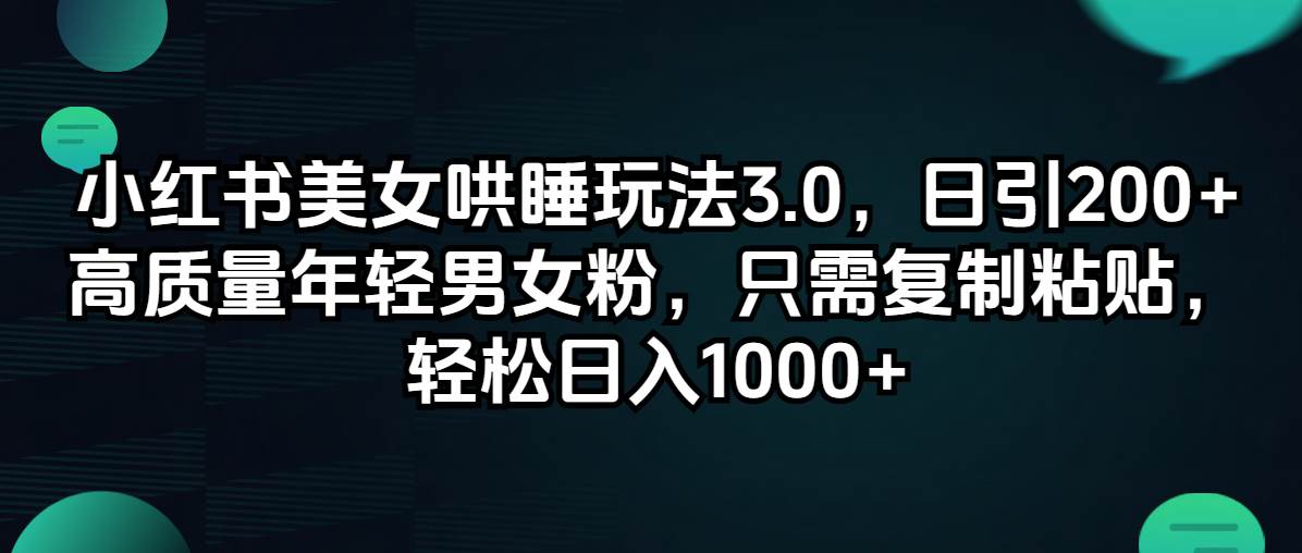 小红书美女哄睡玩法3.0，日引200+高质量年轻男女粉，只需复制粘贴，轻...-云峥科技网