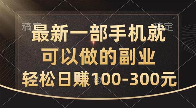 最新一部手机就可以做的副业，轻松日赚100-300元-云峥科技网