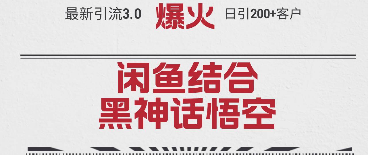 最新引流3.0闲鱼结合《黑神话悟空》单日引流200+客户，抓住热点，实现...-云峥科技网