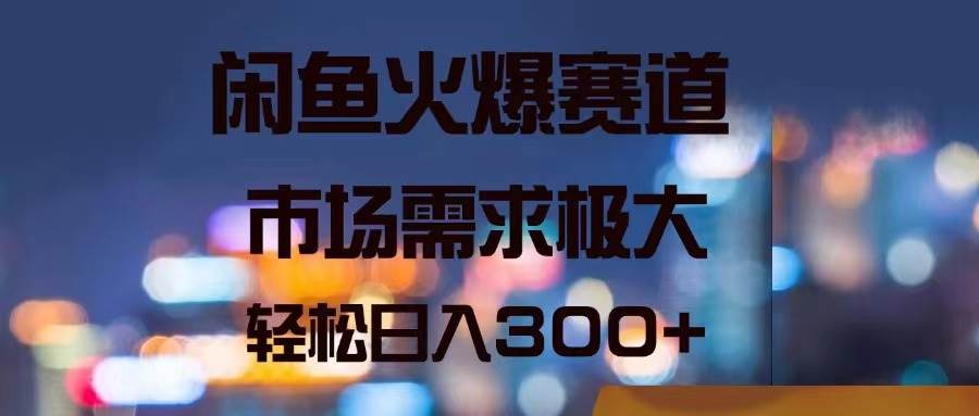 闲鱼火爆赛道，市场需求极大，轻松日入300+-云峥科技网
