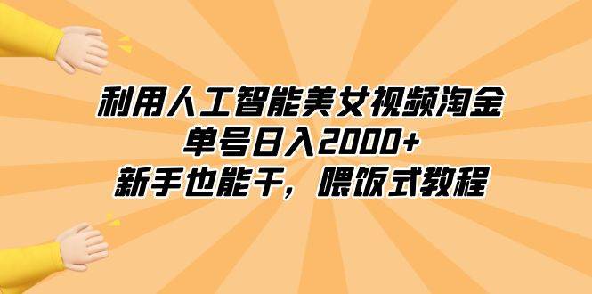 利用人工智能美女视频淘金，单号日入2000+，新手也能干，喂饭式教程-云峥科技网