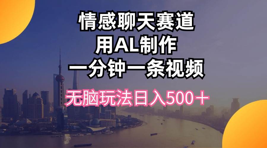 情感聊天赛道用al制作一分钟一条视频无脑玩法日入500＋-云峥科技网