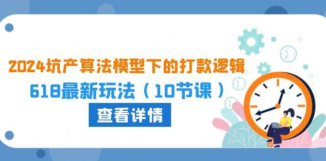 2024坑产算法 模型下的打款逻辑：618最新玩法（10节课）-云峥科技网
