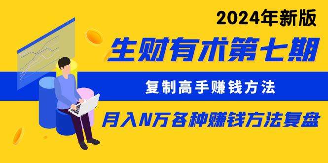 生财有术第七期：复制高手赚钱方法 月入N万各种方法复盘（更新到24年0313）-云峥科技网