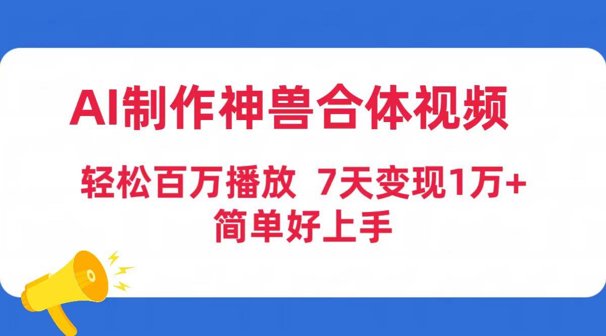 AI制作神兽合体视频，轻松百万播放，七天变现1万+简单好上手（工具+素材）-云峥科技网