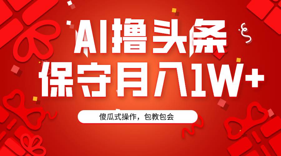 AI撸头条3天必起号，傻瓜操作3分钟1条，复制粘贴月入1W+。-云峥科技网