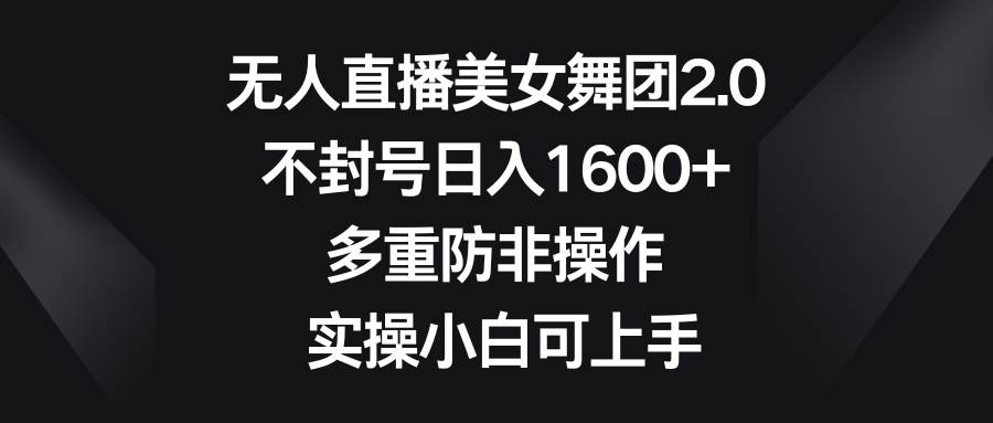 无人直播美女舞团2.0，不封号日入1600+，多重防非操作， 实操小白可上手-云峥科技网