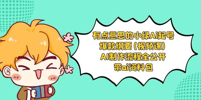 有点意思的小绿-Ai起号爆款纲要(视频课) AI制作流程全公开，附带ai资料包-云峥科技网