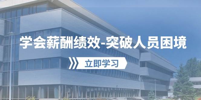 学会薪酬绩效-突破人员困境：建立自己的【薪酬+绩效】体系，企业与员工...-云峥科技网