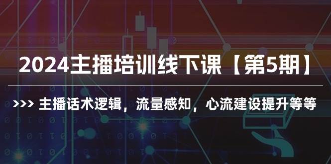 2024主播培训线下课【第5期】主播话术逻辑，流量感知，心流建设提升等等-云峥科技网