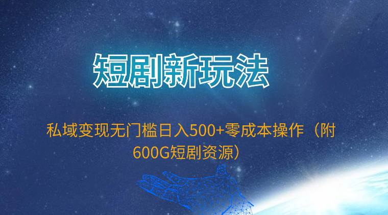 短剧新玩法，私域变现无门槛日入500+零成本操作（附600G短剧资源）-云峥科技网