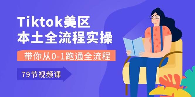 Tiktok-美区本土全流程实操课，带你从0-1跑通全流程（79节课）-云峥科技网