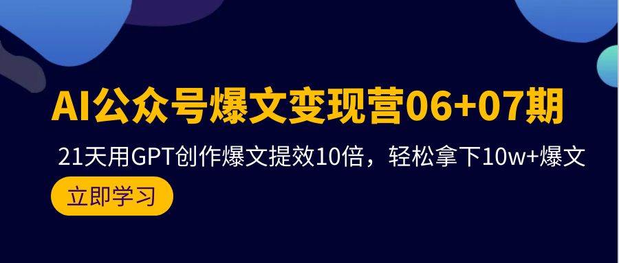 AI公众号爆文变现营06+07期，21天用GPT创作爆文提效10倍，轻松拿下10w+爆文-云峥科技网