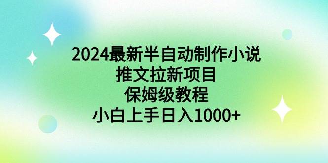 2024最新半自动制作小说推文拉新项目，保姆级教程，小白上手日入1000+-云峥科技网