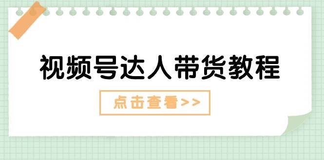视频号达人带货教程：达人剧情打法+达人带货广告-云峥科技网
