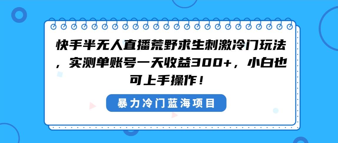 快手半无人直播荒野求生刺激冷门玩法，实测单账号一天收益300+，小白也...-云峥科技网