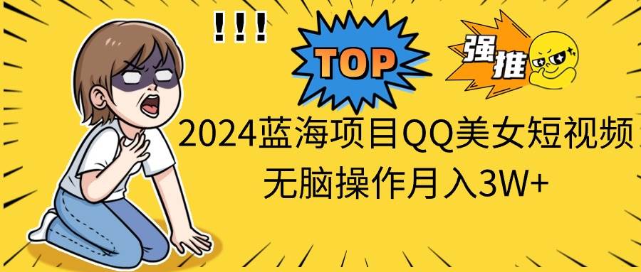 2024蓝海项目QQ美女短视频无脑操作月入3W+-云峥科技网