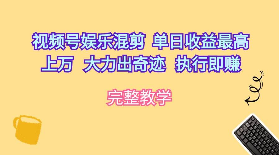 视频号娱乐混剪  单日收益最高上万   大力出奇迹   执行即赚-云峥科技网