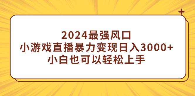 2024最强风口，小游戏直播暴力变现日入3000+小白也可以轻松上手-云峥科技网