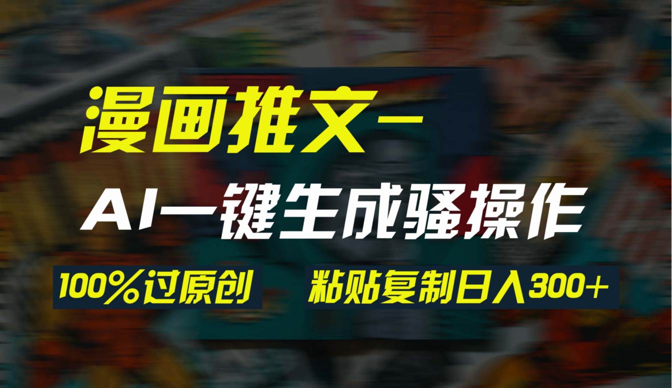 AI一键生成漫画爆款视频，3分钟1条双重去重100%过原创，粘贴复制日入300+-云峥科技网