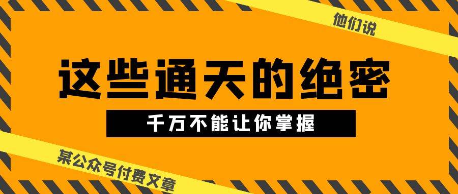 某公众号付费文章《他们说 “ 这些通天的绝密，千万不能让你掌握! ”》-云峥科技网
