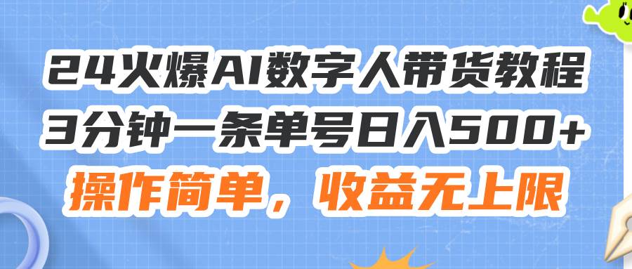 24火爆AI数字人带货教程，3分钟一条单号日入500+，操作简单，收益无上限-云峥科技网